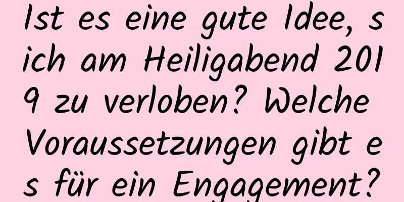 Ist es eine gute Idee, sich am Heiligabend 2019 zu verloben? Welche Voraussetzungen gibt es für ein Engagement?