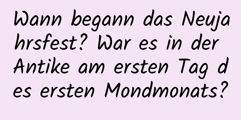 Wann begann das Neujahrsfest? War es in der Antike am ersten Tag des ersten Mondmonats?