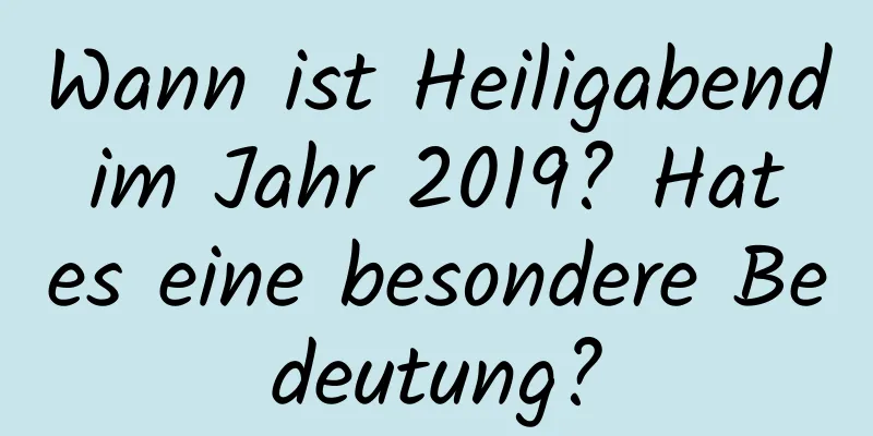 Wann ist Heiligabend im Jahr 2019? Hat es eine besondere Bedeutung?