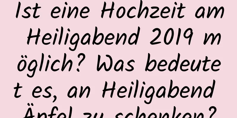 Ist eine Hochzeit am Heiligabend 2019 möglich? Was bedeutet es, an Heiligabend Äpfel zu schenken?