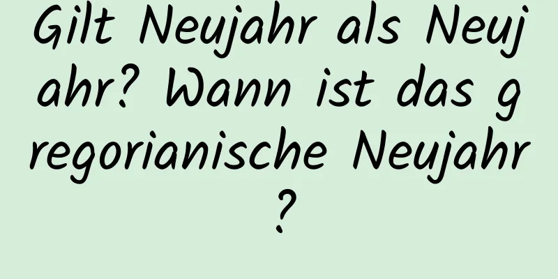 Gilt Neujahr als Neujahr? Wann ist das gregorianische Neujahr?