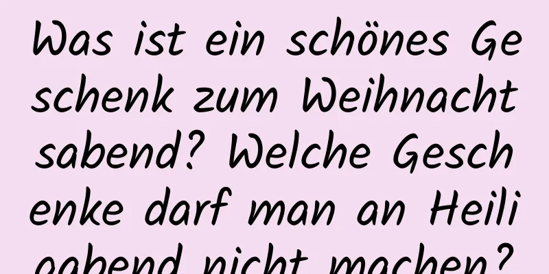 Was ist ein schönes Geschenk zum Weihnachtsabend? Welche Geschenke darf man an Heiligabend nicht machen?