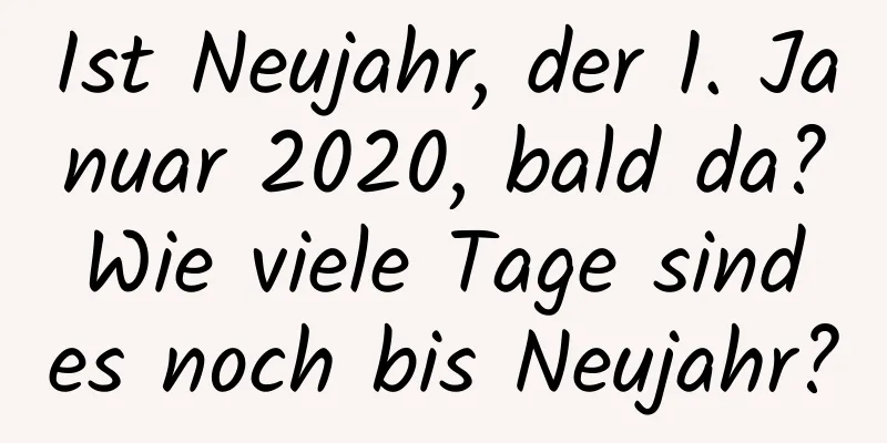 Ist Neujahr, der 1. Januar 2020, bald da? Wie viele Tage sind es noch bis Neujahr?