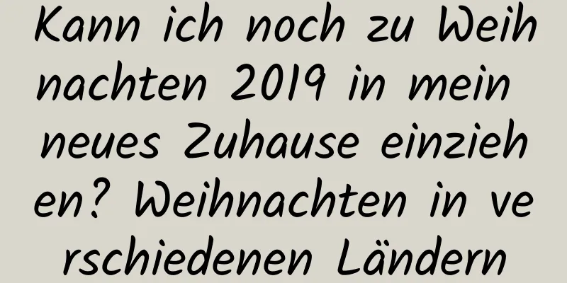 Kann ich noch zu Weihnachten 2019 in mein neues Zuhause einziehen? Weihnachten in verschiedenen Ländern