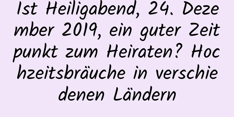 Ist Heiligabend, 24. Dezember 2019, ein guter Zeitpunkt zum Heiraten? Hochzeitsbräuche in verschiedenen Ländern