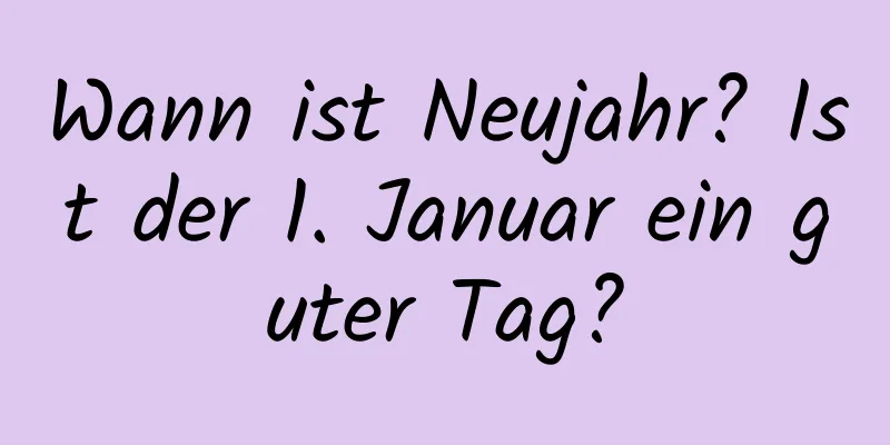 Wann ist Neujahr? Ist der 1. Januar ein guter Tag?