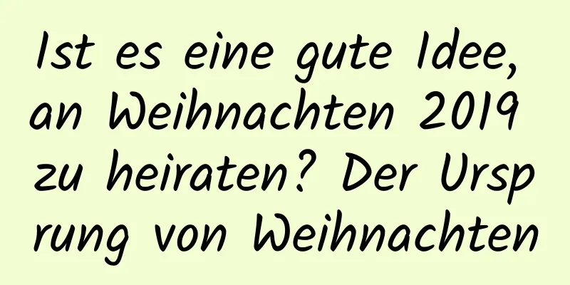 Ist es eine gute Idee, an Weihnachten 2019 zu heiraten? Der Ursprung von Weihnachten