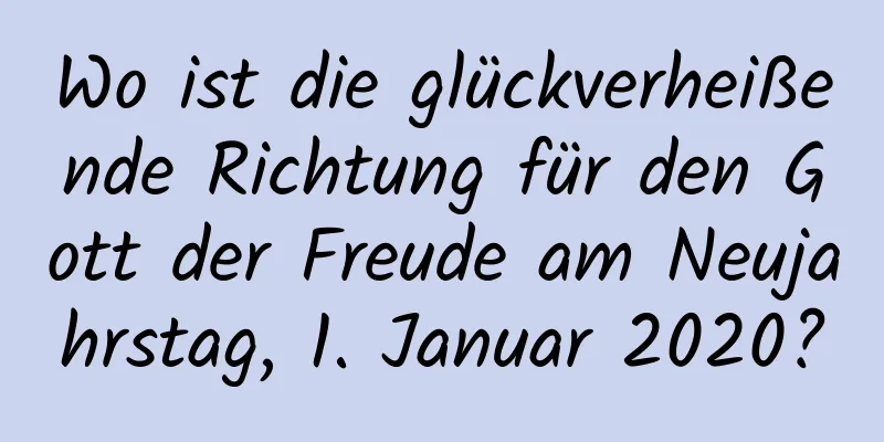 Wo ist die glückverheißende Richtung für den Gott der Freude am Neujahrstag, 1. Januar 2020?