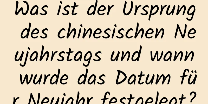 Was ist der Ursprung des chinesischen Neujahrstags und wann wurde das Datum für Neujahr festgelegt?