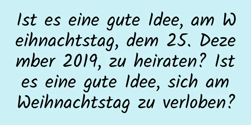 Ist es eine gute Idee, am Weihnachtstag, dem 25. Dezember 2019, zu heiraten? Ist es eine gute Idee, sich am Weihnachtstag zu verloben?