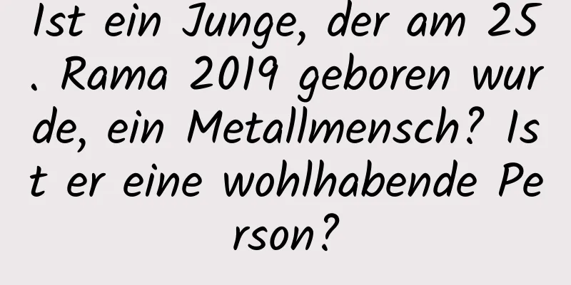 Ist ein Junge, der am 25. Rama 2019 geboren wurde, ein Metallmensch? Ist er eine wohlhabende Person?