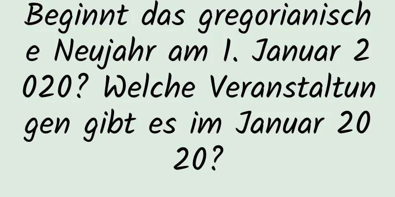 Beginnt das gregorianische Neujahr am 1. Januar 2020? Welche Veranstaltungen gibt es im Januar 2020?