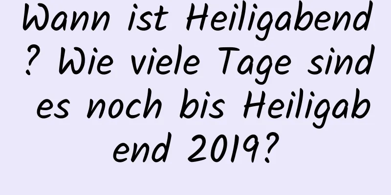 Wann ist Heiligabend? Wie viele Tage sind es noch bis Heiligabend 2019?