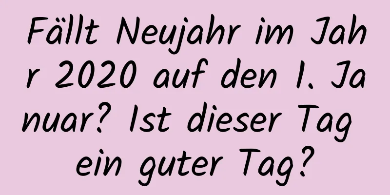 Fällt Neujahr im Jahr 2020 auf den 1. Januar? Ist dieser Tag ein guter Tag?