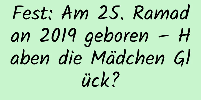 Fest: Am 25. Ramadan 2019 geboren – Haben die Mädchen Glück?