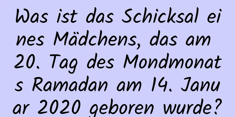 Was ist das Schicksal eines Mädchens, das am 20. Tag des Mondmonats Ramadan am 14. Januar 2020 geboren wurde?