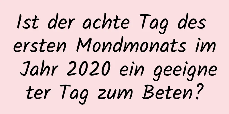 Ist der achte Tag des ersten Mondmonats im Jahr 2020 ein geeigneter Tag zum Beten?