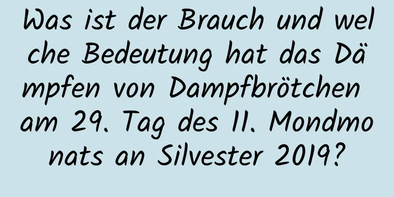 Was ist der Brauch und welche Bedeutung hat das Dämpfen von Dampfbrötchen am 29. Tag des 11. Mondmonats an Silvester 2019?