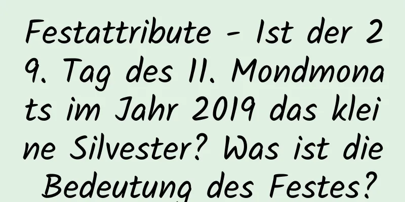 Festattribute - Ist der 29. Tag des 11. Mondmonats im Jahr 2019 das kleine Silvester? Was ist die Bedeutung des Festes?