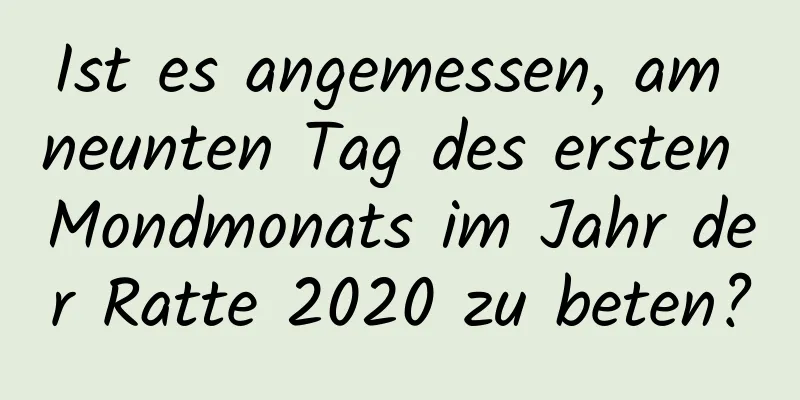 Ist es angemessen, am neunten Tag des ersten Mondmonats im Jahr der Ratte 2020 zu beten?