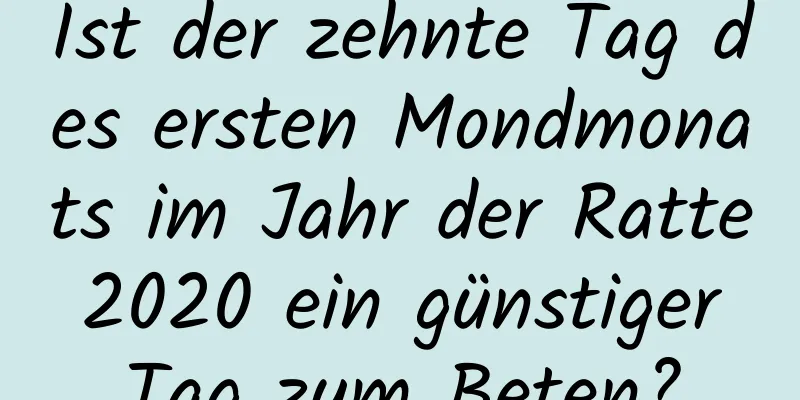 Ist der zehnte Tag des ersten Mondmonats im Jahr der Ratte 2020 ein günstiger Tag zum Beten?