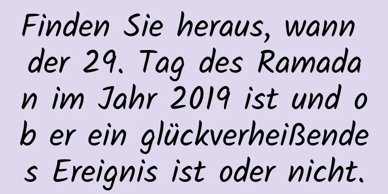 Finden Sie heraus, wann der 29. Tag des Ramadan im Jahr 2019 ist und ob er ein glückverheißendes Ereignis ist oder nicht.