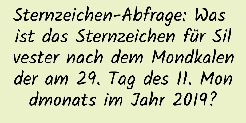 Sternzeichen-Abfrage: Was ist das Sternzeichen für Silvester nach dem Mondkalender am 29. Tag des 11. Mondmonats im Jahr 2019?