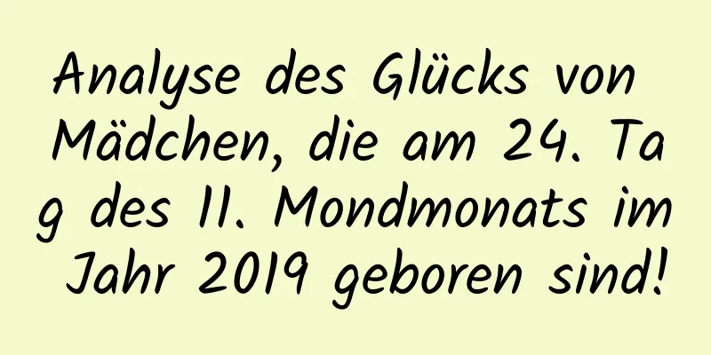 Analyse des Glücks von Mädchen, die am 24. Tag des 11. Mondmonats im Jahr 2019 geboren sind!