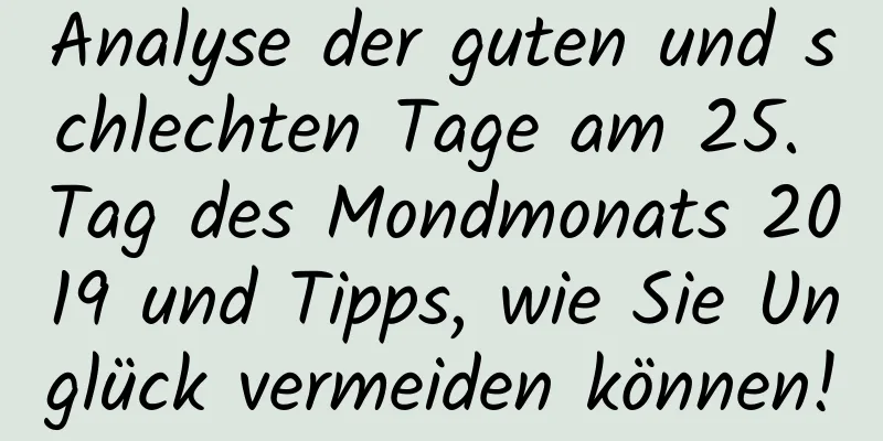 Analyse der guten und schlechten Tage am 25. Tag des Mondmonats 2019 und Tipps, wie Sie Unglück vermeiden können!