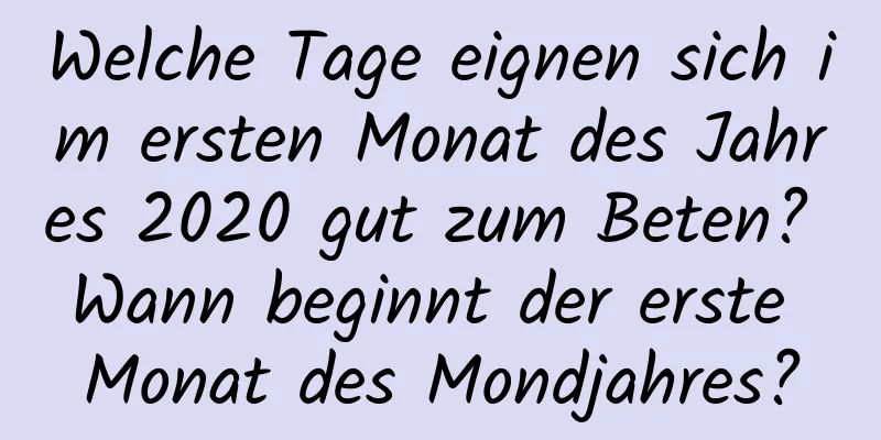 Welche Tage eignen sich im ersten Monat des Jahres 2020 gut zum Beten? Wann beginnt der erste Monat des Mondjahres?