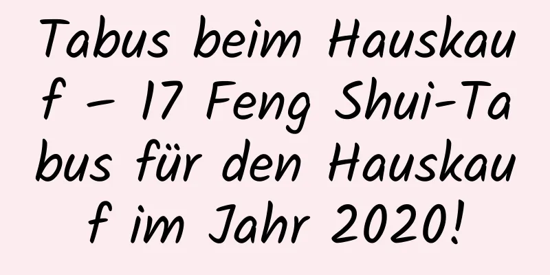 Tabus beim Hauskauf – 17 Feng Shui-Tabus für den Hauskauf im Jahr 2020!