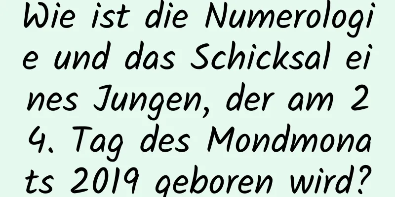 Wie ist die Numerologie und das Schicksal eines Jungen, der am 24. Tag des Mondmonats 2019 geboren wird?