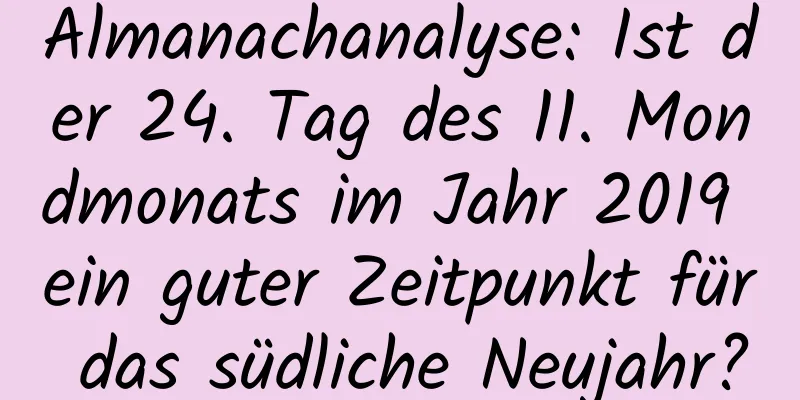 Almanachanalyse: Ist der 24. Tag des 11. Mondmonats im Jahr 2019 ein guter Zeitpunkt für das südliche Neujahr?