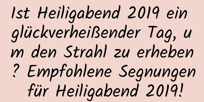 Ist Heiligabend 2019 ein glückverheißender Tag, um den Strahl zu erheben? Empfohlene Segnungen für Heiligabend 2019!