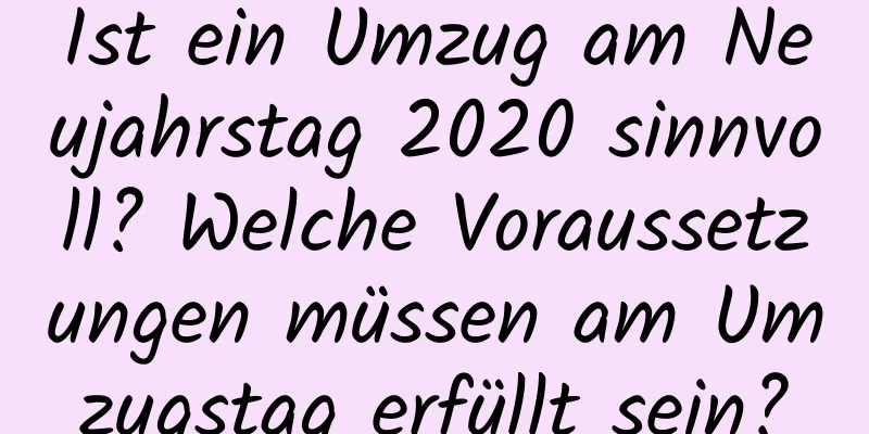 Ist ein Umzug am Neujahrstag 2020 sinnvoll? Welche Voraussetzungen müssen am Umzugstag erfüllt sein?