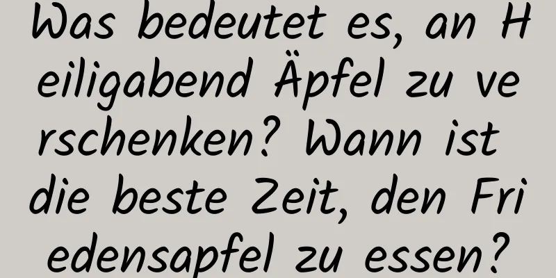 Was bedeutet es, an Heiligabend Äpfel zu verschenken? Wann ist die beste Zeit, den Friedensapfel zu essen?