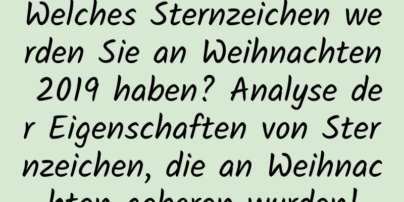 Welches Sternzeichen werden Sie an Weihnachten 2019 haben? Analyse der Eigenschaften von Sternzeichen, die an Weihnachten geboren wurden!