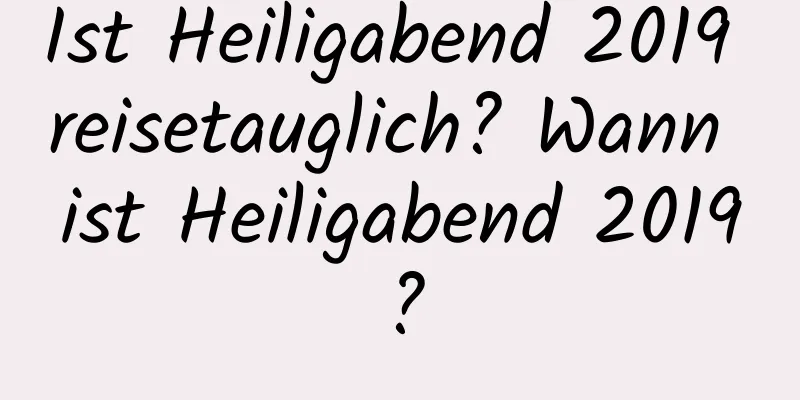 Ist Heiligabend 2019 reisetauglich? Wann ist Heiligabend 2019?