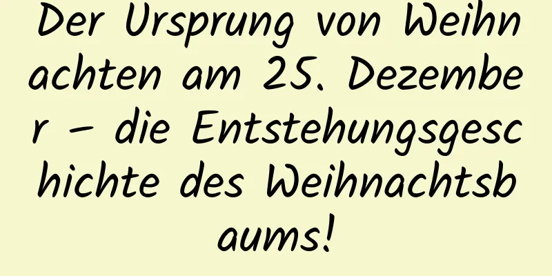 Der Ursprung von Weihnachten am 25. Dezember – die Entstehungsgeschichte des Weihnachtsbaums!