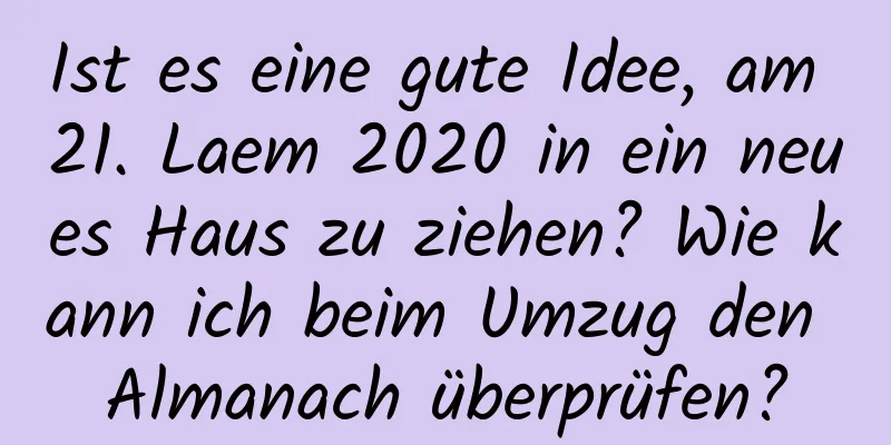 Ist es eine gute Idee, am 21. Laem 2020 in ein neues Haus zu ziehen? Wie kann ich beim Umzug den Almanach überprüfen?