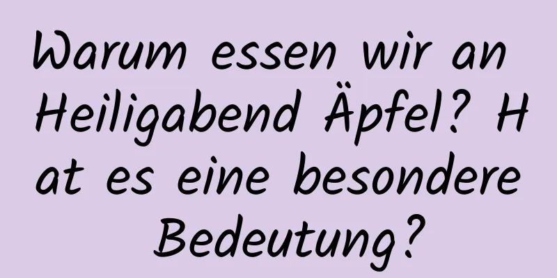 Warum essen wir an Heiligabend Äpfel? Hat es eine besondere Bedeutung?