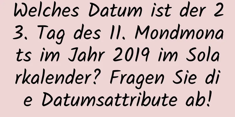 Welches Datum ist der 23. Tag des 11. Mondmonats im Jahr 2019 im Solarkalender? Fragen Sie die Datumsattribute ab!