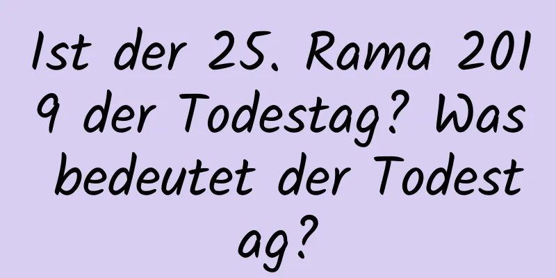 Ist der 25. Rama 2019 der Todestag? Was bedeutet der Todestag?