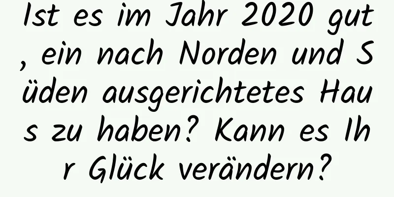 Ist es im Jahr 2020 gut, ein nach Norden und Süden ausgerichtetes Haus zu haben? Kann es Ihr Glück verändern?