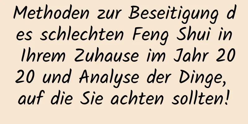 Methoden zur Beseitigung des schlechten Feng Shui in Ihrem Zuhause im Jahr 2020 und Analyse der Dinge, auf die Sie achten sollten!