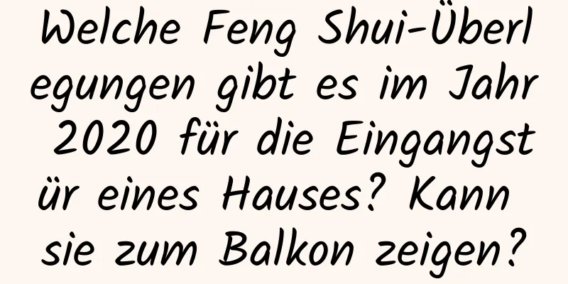 Welche Feng Shui-Überlegungen gibt es im Jahr 2020 für die Eingangstür eines Hauses? Kann sie zum Balkon zeigen?