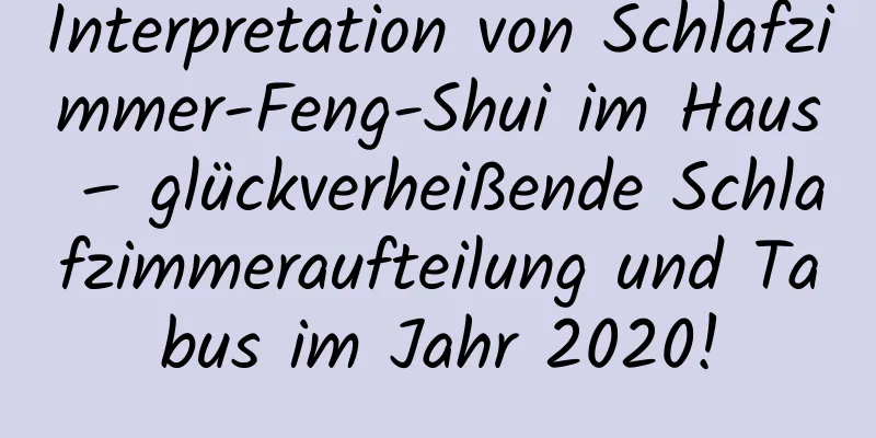 Interpretation von Schlafzimmer-Feng-Shui im ​​Haus – glückverheißende Schlafzimmeraufteilung und Tabus im Jahr 2020!