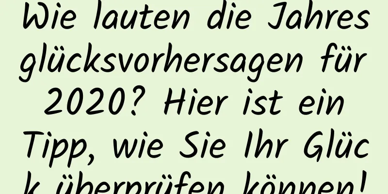 Wie lauten die Jahresglücksvorhersagen für 2020? Hier ist ein Tipp, wie Sie Ihr Glück überprüfen können!