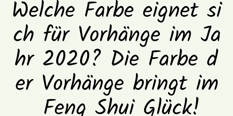 Welche Farbe eignet sich für Vorhänge im Jahr 2020? Die Farbe der Vorhänge bringt im Feng Shui Glück!