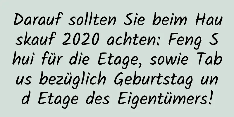 Darauf sollten Sie beim Hauskauf 2020 achten: Feng Shui für die Etage, sowie Tabus bezüglich Geburtstag und Etage des Eigentümers!